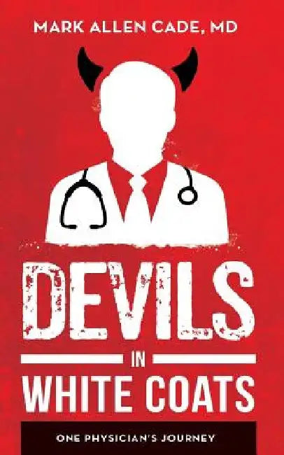 Devils in White Coats: One Physician's Journey by MD Mark Allen Cade