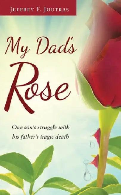 My Dad's Rose: One son's struggle with his father's tragic death by Jeffrey F. Joutras