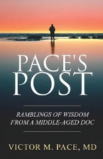 Pace's Post: Ramblings Of Wisdom From A Middle-Aged Doc by Victor Pace