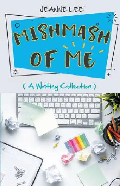 Mishmash of Me: A Writing Collection by Jeanne Lee