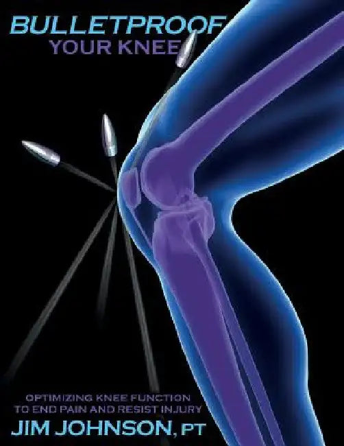 Bulletproof Your Knee: Optimizing Knee Function to End Pain and Resist Injury by Jim Johnson