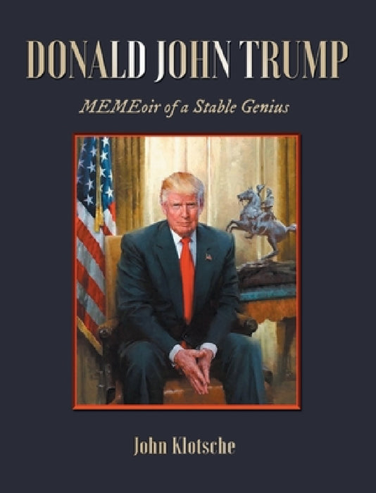 Donald John Trump: MEMEoir of a Stable Genius by John Klotsche