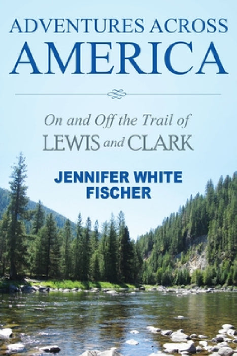 Adventures Across America: On and Off the Trail of Lewis and Clark (color edition) by Jennifer White Fischer