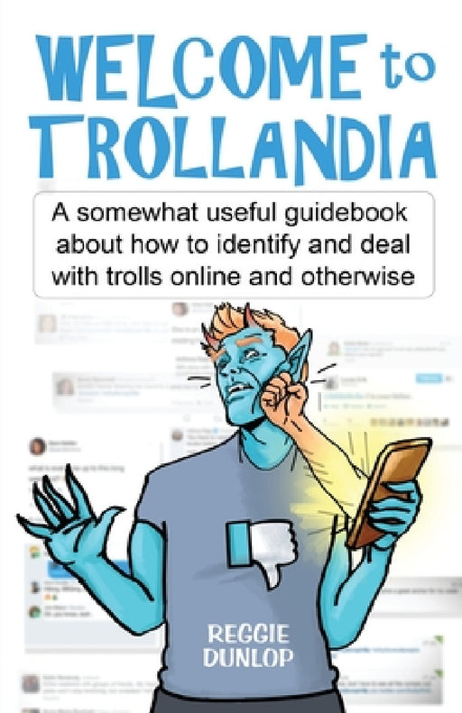 Welcome to Trollandia: A somewhat useful guidebook about how to identify and deal with trolls online and otherwise by Reggie Dunlop