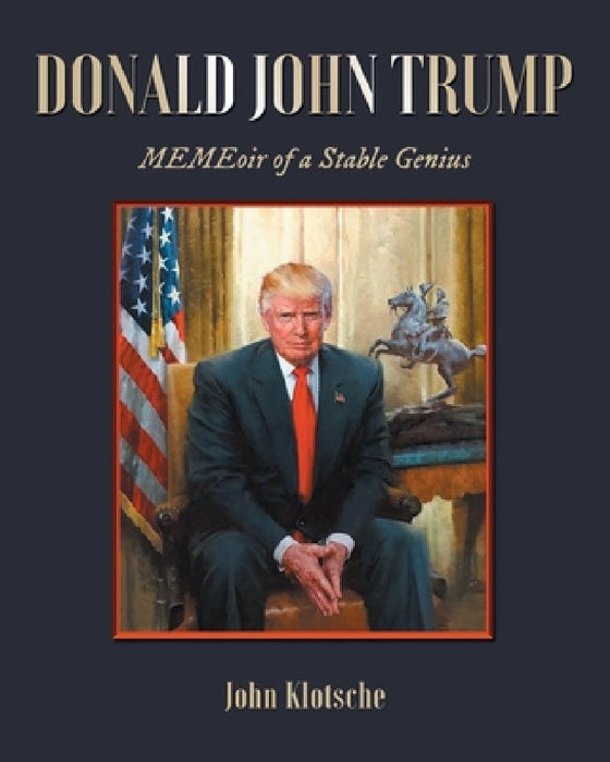 Donald John Trump: MEMEoir of a Stable Genius by John Klotsche