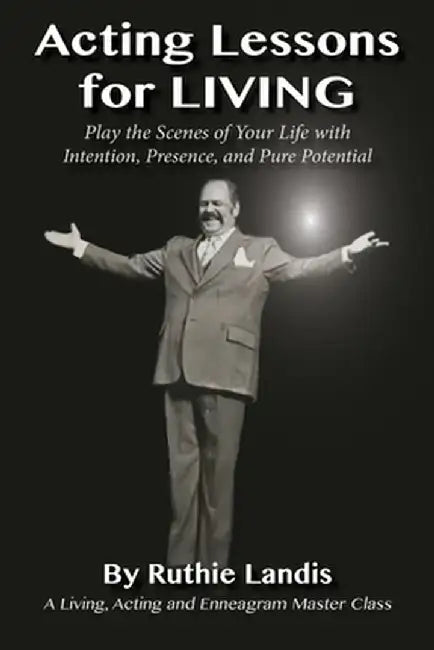 Acting Lessons for Living: Play the Scenes of Your Life with Intention, Presence, and Pure Potential: An Enneagram Master Class by Ruthie Landis