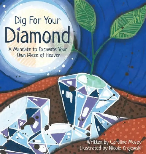 Dig For Your Diamond: A Mandate to Excavate Your Own Piece of Heaven by Caroline Mosey