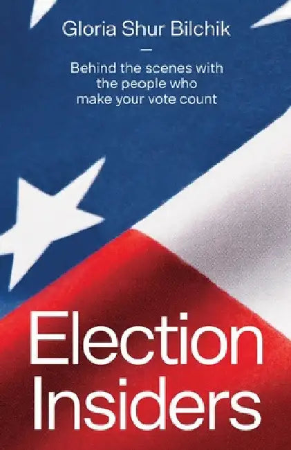 Election Insiders: Behind the scenes with the people who make your vote count by Gloria Shur Bilchik