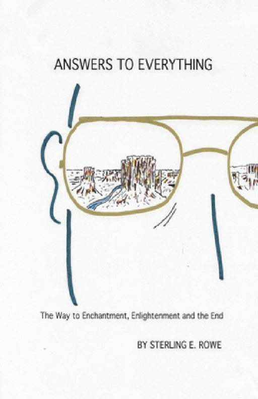 Answers to Everything: The Way to Enchantment, Enlightenment and the End by Sterling Rowe