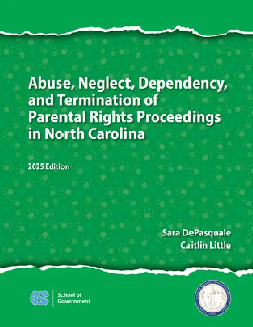 Abuse, Neglect, Dependency, and Termination of Parental Rights Proceedings in North Carolina: 2025 Edition by Sarah DePasquale