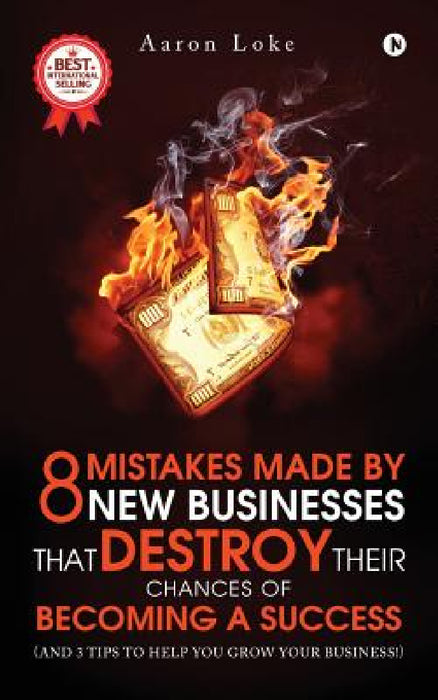 8 Mistakes Made By New Businesses That DESTROY Their Chances Of Becoming A Success.: (And 3 tips to help YOU grow your business!) by Aaron Loke