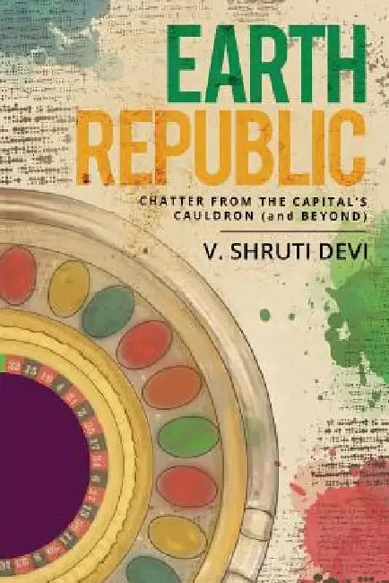Earth Republic: Chatter from the Capital's Cauldron (and Beyond) by V. Shruti Devi