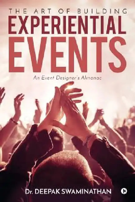 The Art of Building Experiential Events: An Event Designer's Almanac by Deepak Swaminathan