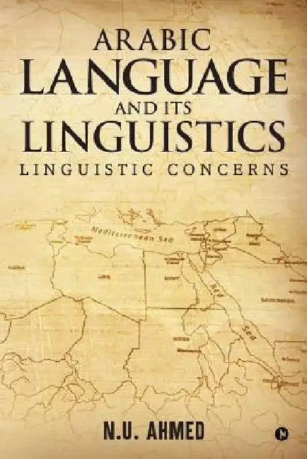 Arabic Language and Its Linguistics: Linguistic Concerns by N. U. Ahmed