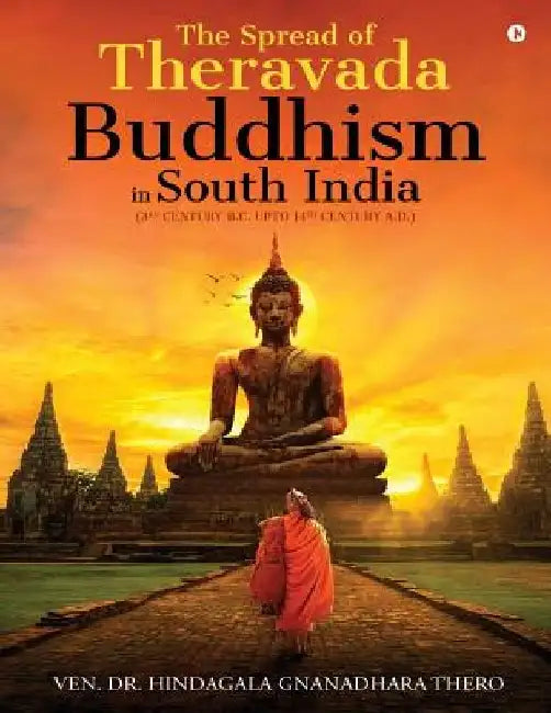 The Spread of Theravada Buddhism in South India: (3rd Century B.C. Upto 14th Century A.D.) by Ven Dr Hindagala Gnanadhara Thero