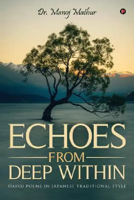 Echoes from Deep Within: Haiku Poems in Japanese Traditional Style by Manoj Mathur