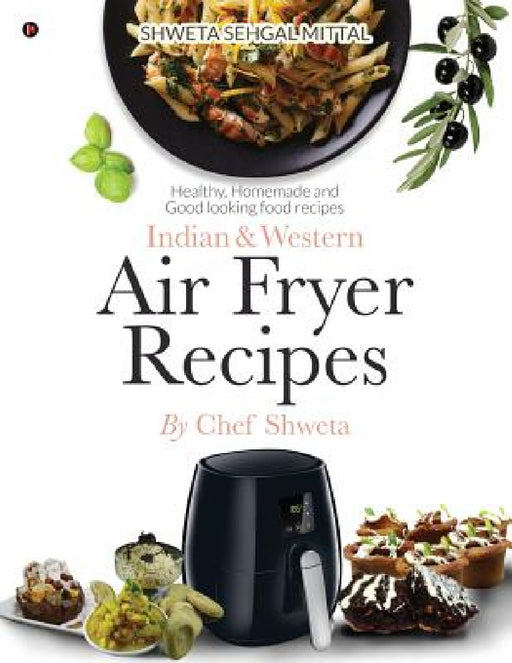 Indian & Western Air fryer recipes: Healthy, Homemade and Good looking food recipes by Chef Shweta