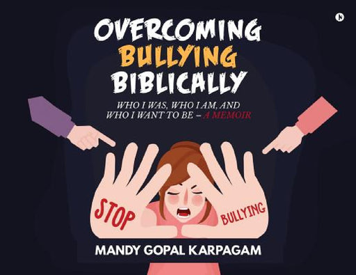 Overcoming Bullying biblically: Who I was, Who I am, and Who I want to be by Karpagam Mandy Gopal