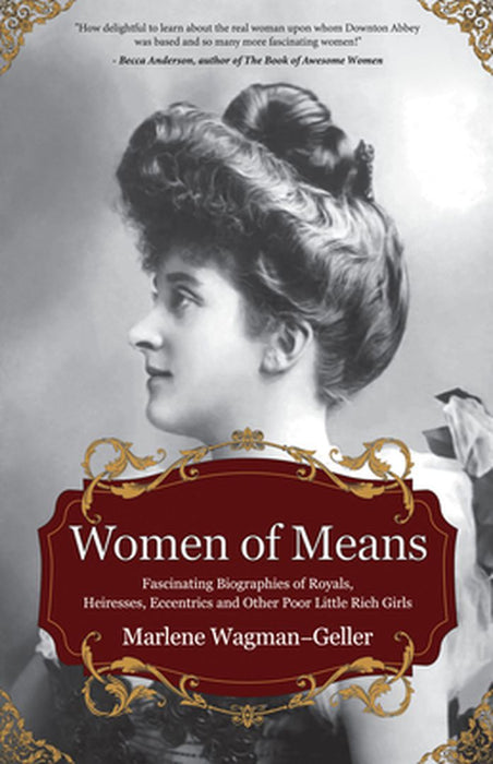 Women of Means: The Fascinating Biographies of Royals, Heiresses, Eccentrics and Other Poor Little Rich Girls by Marlene Wagman Gellar