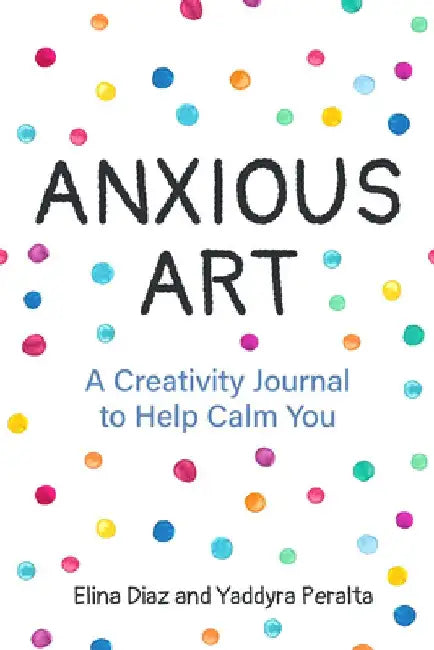 Anxious Art: A Creativity Journal to Help Calm Your Nervous Thoughts by Yaddyra Peralta