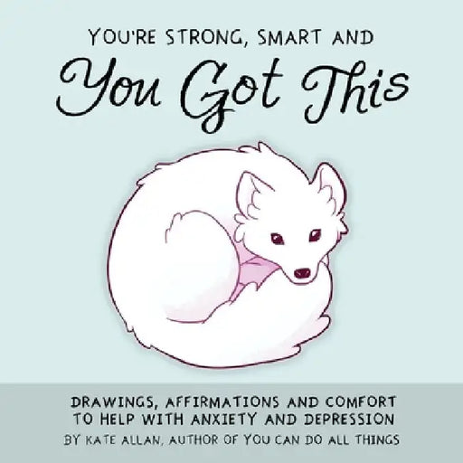 You're Smart, Strong and You Got This: Drawings and Comfort to Help with Anxiety and Depression by Kate Allen