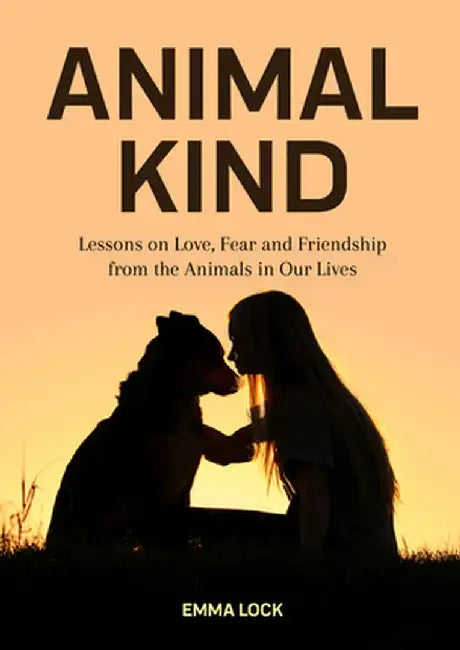 Animal Kind: Lessons on Love, Fear and Friendship from Wild Animals by Emma Lock