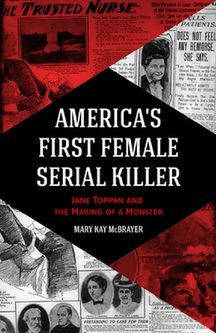 America's First Female Serial Killer: Jane Toppan and the Making of a Monster by Mary Kay McBrayer
