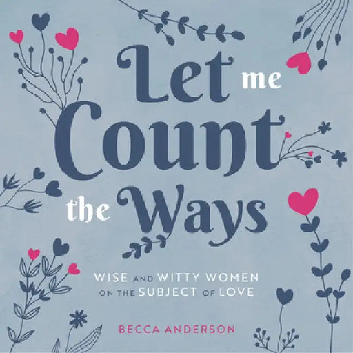 Let Me Count the Ways: Wise and Witty Women on the Subject of Love by Becca Anderson
