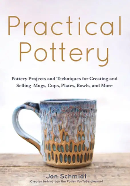 Practical Pottery: 40 Pottery Projects for Creating and Selling Mugs, Cups, Plates, Bowls, and More by Jon Schmidt