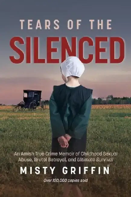 Tears of the Silenced: An Amish True Crime Memoir of Childhood Sexual Abuse, Brutal Betrayal, and Ultimate Survival (Amish Book, Child Abuse by Misty Griffin