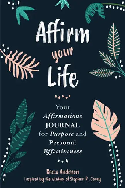Affirm Your Life: Your Affirmations Journal for Purpose and Personal Effectiveness (Guided Journal with Prompts) by Stephen R. Covey