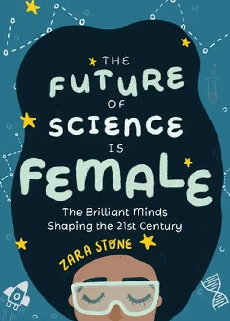The Future of Science Is Female: He Brilliant Minds Shaping the 21st Century by Zara Stone
