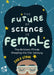 The Future of Science Is Female: He Brilliant Minds Shaping the 21st Century by Zara Stone