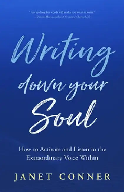 Writing Down Your Soul: How to Activate and Listen to the Extraordinary Voice Within by Janet Conner