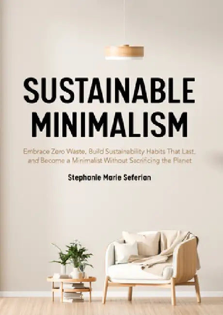 Sustainable Minimalism: How Living with Less Can Save Money, Your Sanity, and the Planet by Stephanie Marie Seferian