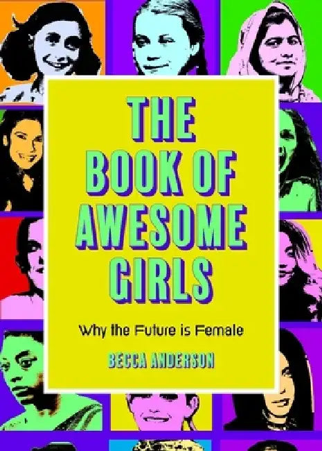 The Book of Awesome Girls: Why the Future Is Female by Becca Anderson