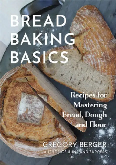 Bread Baking Basics: Recipes for Mastering Bread, Dough and Flour (Making Bread for Beginners, Homemade Bread) by Gregory Berger