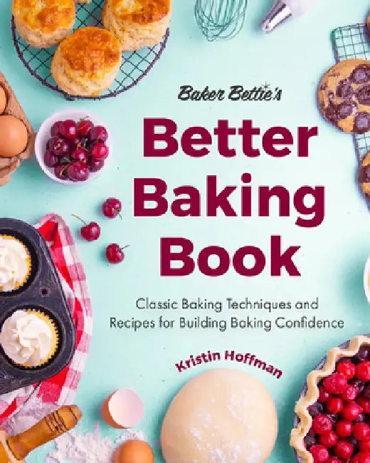 Baker Bettie's Better Baking Book: Classic Baking Techniques for Gaining Baking Confidence by Kristin Hoffman