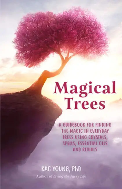 Magical Trees: A Complete Guide to the Lore Language and Healing Enchantment of Trees by Kac Young