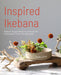 Inspired Ikebana: Modern Design Meets the Ancient Art of Japanese Flower Arrangement (the Craft of Kado, the Japanese Art of Modern Flower Arrangement by Naoko Zaima