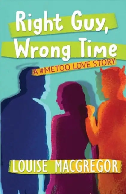 Right Guy, Wrong Time: A #MeToo Love Story by Louise MacGregor