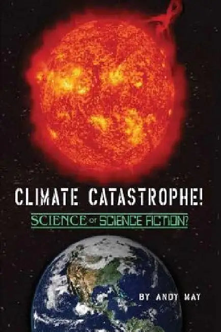 CLIMATE CATASTROPHE! Science or Science Fiction? by Andy May