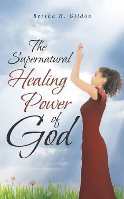 The Supernatural Healing Power of God by Bertha H. Gildon