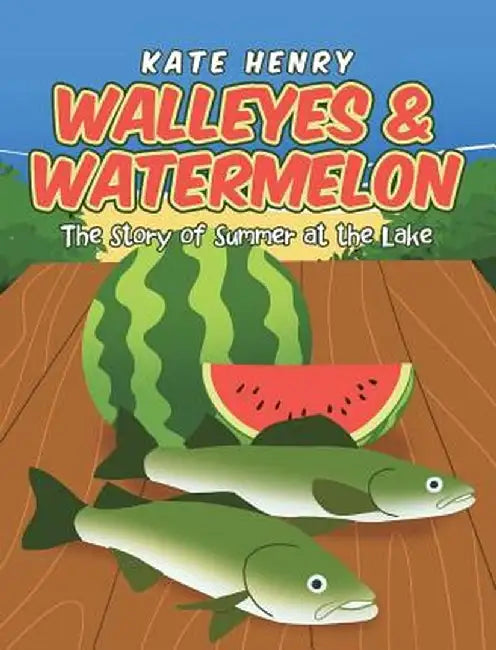 Walleyes and Watermelon: The Story of Summer at the Lake by Kate Henry