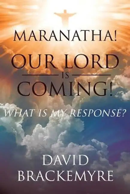 Maranatha! Our Lord Is Coming!: What Is My Response? by David Brackemyre