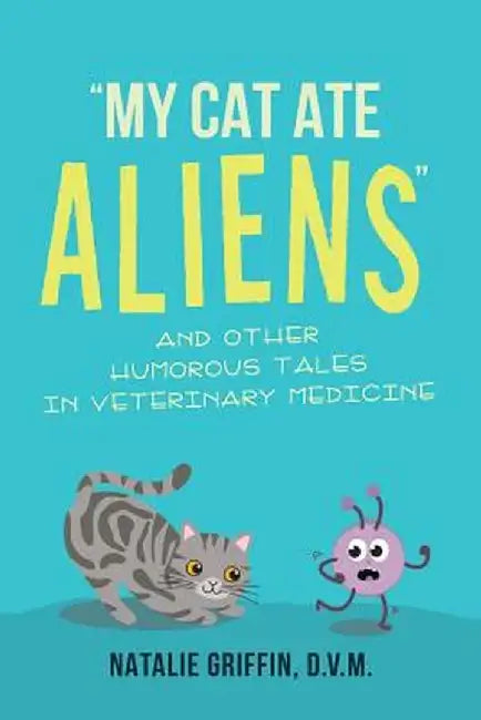 My Cat Ate Aliens: And Other Humorous Tales in Veterinary Medicine by D. V. M. Natalie Griffin