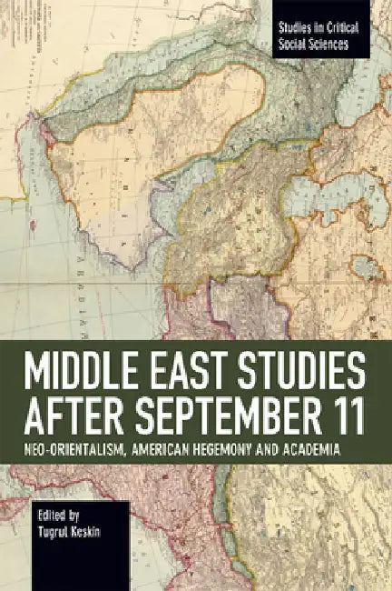 Middle East Studies After September 11: Neo-Orientalism, American Hegemony and Academia by Tugrul Keskin