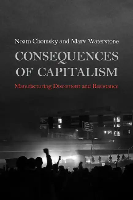 Consequences of Capitalism: Manufacturing Discontent and Resistance by Noam Chomsky