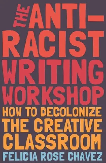 The Antiracist Writing Workshop: How to Decolonizethe Creative Classroom