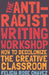 The Antiracist Writing Workshop: How to Decolonizethe Creative Classroom